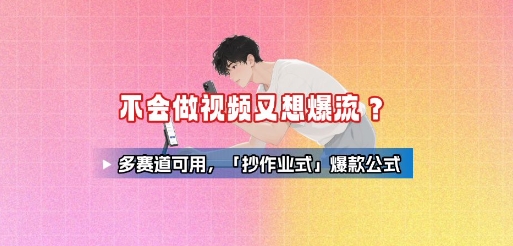 不会做视频又想爆流？多赛道可用，「抄作业式」爆款公式-创云资源分享创云网创