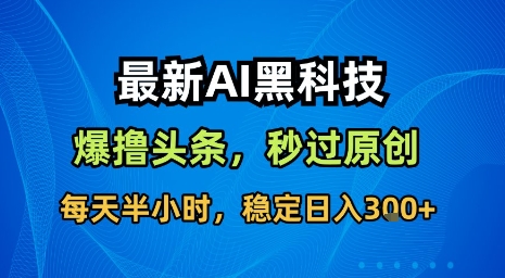 最新AI黑科技软件撸头条搬运，无需任何指令，秒过原创，每天半小时，稳定日入3张【揭秘】-优加资源分享优加网创