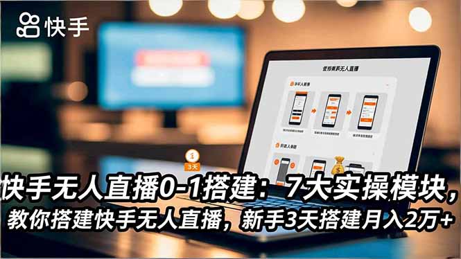 快手无人直播0-1搭建：7大实操模块，教你搭建快手无人直播，新手3天搭建月入2万+-创云资源分享创云网创