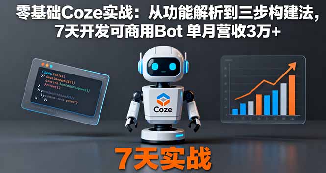 零基础Coze实战：从功能解析到三步构建法，7天开发可商用Bot 单月营收3万+-创云资源分享创云网创
