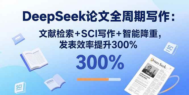 （15919期）DeepSeek论文全周期写作：文献检索+SCI写作+智能降重，发表效率提升300%-优加资源分享优加网创