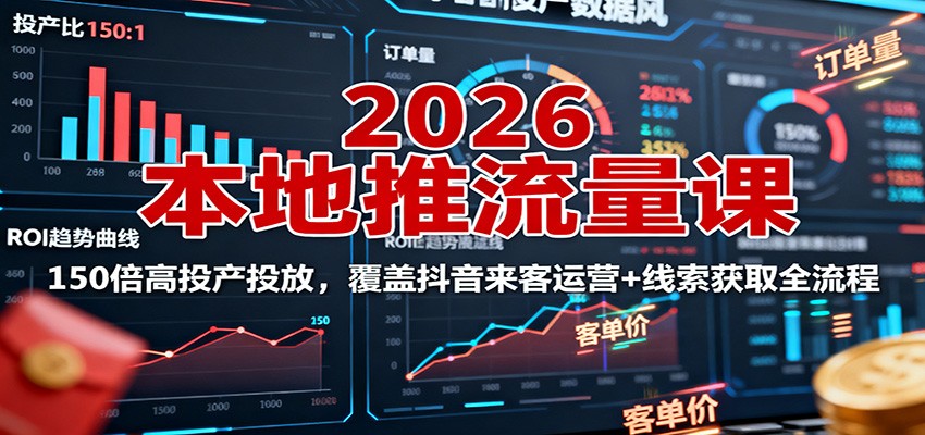 2026本地推流量课:150倍高投产投放,覆盖抖音来客运营+线索获取全流程-创云资源分享创云网创