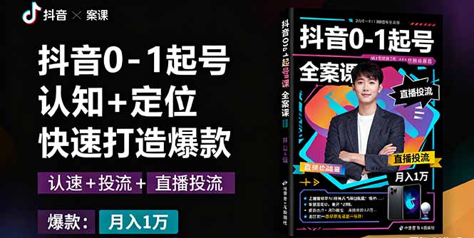 抖音0-1起号全案课：认知+定位+直播投流+快速打造爆款，月入10万+秘籍-创云资源分享创云网创