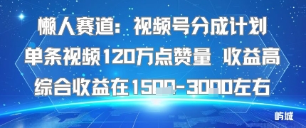 懒人赛道：视频号分成计划单条视频120W点赞量 收益高综合收益在1.5K左右-创云资源分享创云网创