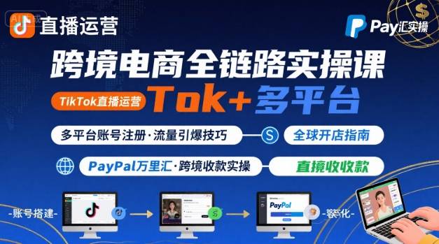跨境电商线上课，TikTok 直播运营 + 多平台账号注册 + PayPal 万里汇实操教程-创云资源分享创云网创