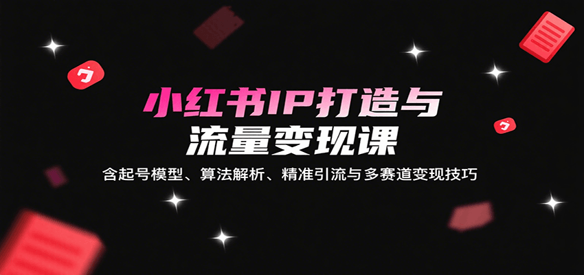 小红书IP打造与流量变现课：含起号模型、算法解析、精准引流与多赛道变现技巧-稳盈网资源分享稳盈网