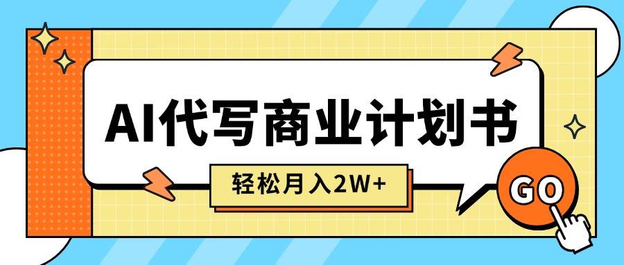 （15765期）AI代写商业计划书，月入2W+，主打长期稳定，快速变现【附提示词】-优加资源分享优加网创
