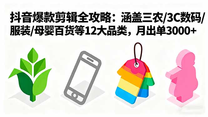 爆款剪辑全攻略：涵盖三农/3C数码/服装/母婴百货等12大品类，月出单3000+-优加资源分享优加网创