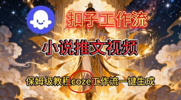 Coze扣子智能体工作流一键生成小说推文视频，保姆级搭建教学-创云资源分享创云网创