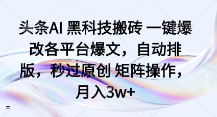 头条AI黑科技搬砖项目一键爆改各平台爆文，自动排版，秒过原创矩阵操作，月入3w+【揭秘】-创云资源分享创云网创