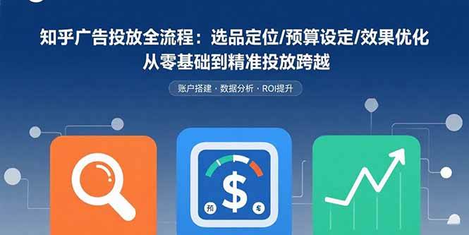 （15774期）知乎广告投放全流程：选品定位/预算设定/效果优化 从零基础到精准投放跨越-创云资源分享创云网创