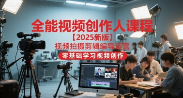 全能视频创作人课程【2025新版】视频拍摄剪辑编导运营，零基础学习视频创作(更新)-创云资源分享创云网创
