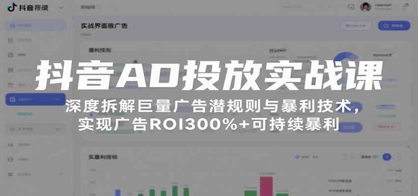 抖音AD投放实战课，深度拆解巨量广告潜规则与暴利技术，实现广告ROI300%+可持续暴利-优加资源分享优加网创
