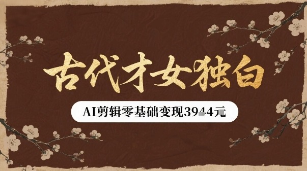 古代才女独白视频新玩法单条视频变现多张，AI剪辑零基础即可上手-优加资源分享优加网创