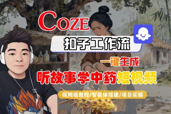 Coze扣子智能体工作流一键生成“听故事学中药“短视频，全流程保姆级教学-稳盈网资源分享稳盈网