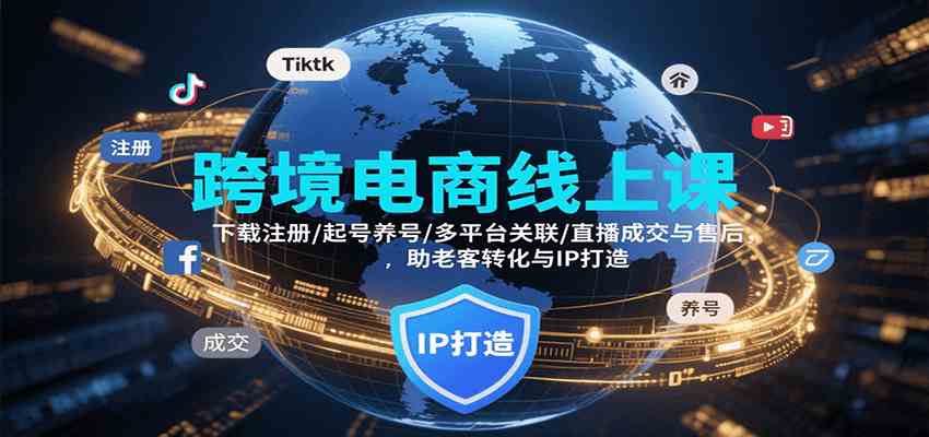 跨境电商线上课，下载注册/起号养号/多平台关联/直播成交与售后，IP打造与老客转化-创云资源分享创云网创