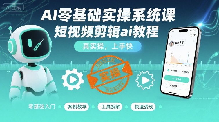 AI零基础实操系统课，短视频剪辑ai教程，真实操，上手快-创云资源分享创云网创