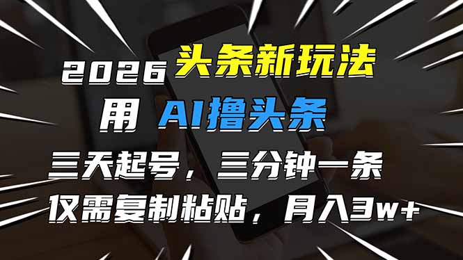 2026最新头条玩法，用AI撸头条，3天必起号，3分钟1条，只需要复制粘贴，简单月入3W+-创云资源分享创云网创