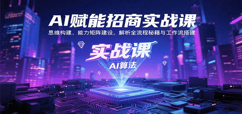 AI赋能招商实战课：思维构建、能力矩阵建设，解析全流程秘籍与工作流搭建-优加资源分享优加网创