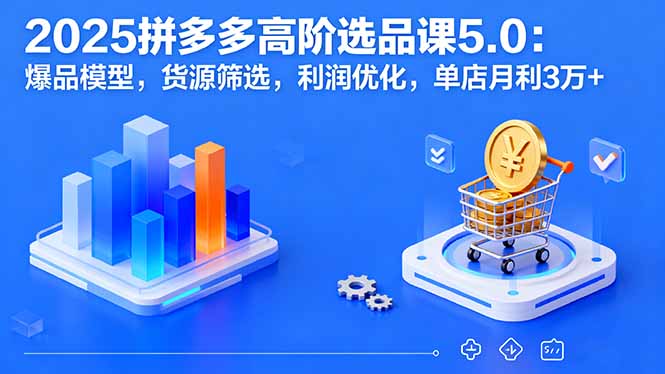 2025拼多多高阶选品课5.0：爆品模型，货源筛选，利润优化，单店月利3万+-创云资源分享创云网创