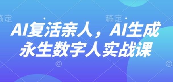 AI“复活”亲人，AI生成永生数字人实战课-创云资源分享创云网创
