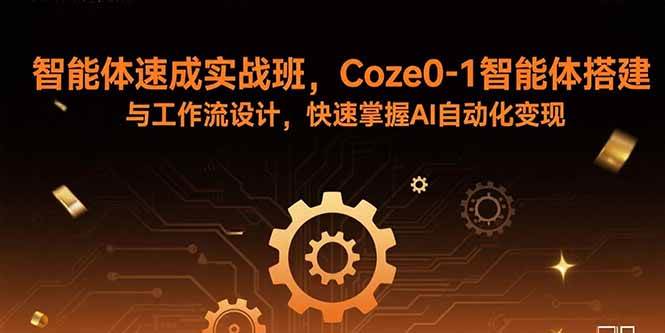 （15916期）智能体速成实战班，Coze0-1智能体搭建与工作流设计，快速掌握AI自动化变现-优加资源分享优加网创