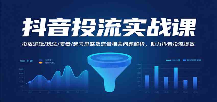抖音投流实战课，投放逻辑/玩法/复盘/起号思路及流量相关问题解析，助力抖音投流提效-优加资源分享优加网创
