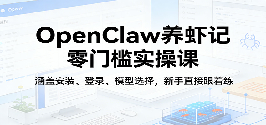 OpenClaw养虾记零门槛实操课:涵盖安装、登录、模型选择,新手直接跟着练 OpenClaw养虾记零门槛实操课:涵盖安装、登录、模型选择,新手直接跟着练