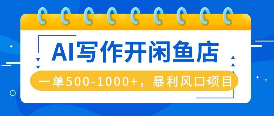 AI写作开闲鱼店，一单500-1000+，暴利风口项目，永不失业副业兼职-优加资源分享优加网创