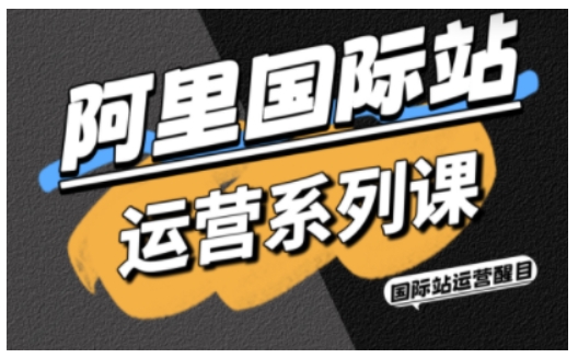阿里国际站运营系列课,涵盖精准引流、直通车与全站推实战SOP,搭配AI效率工具包与高阶增长玩法-创云资源分享创云网创