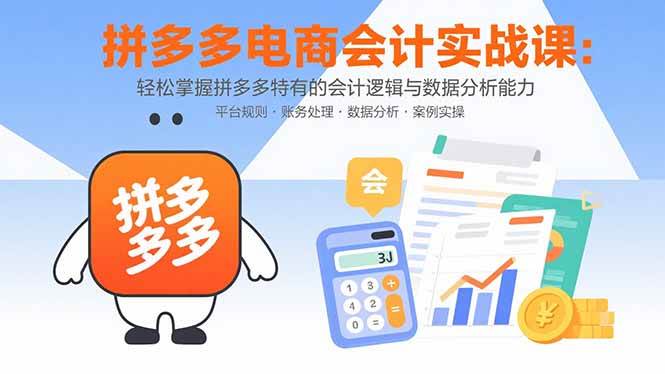 （15767期）拼多多电商会计实战课：轻松掌握拼多多特有的会计逻辑与数据分析能力-优加资源分享优加网创