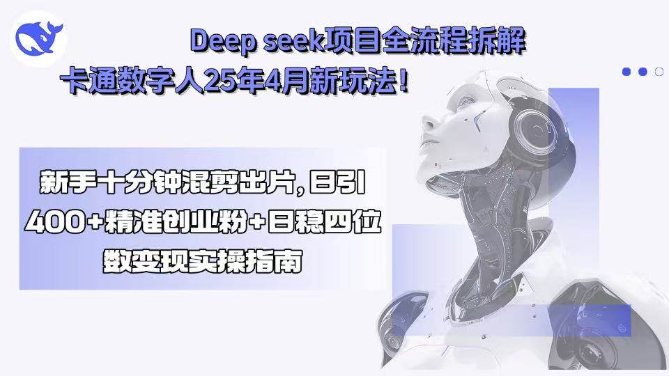 （15704期）Deep seek项目全流程拆解+卡通数字人25年4月新玩法！新手十分钟混剪出…-优加资源分享优加网创