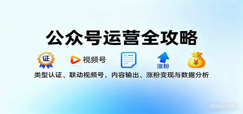 公众号运营全攻略：类型认证、联动视频号，内容输出、涨粉变现与数据分析-创云资源分享创云网创