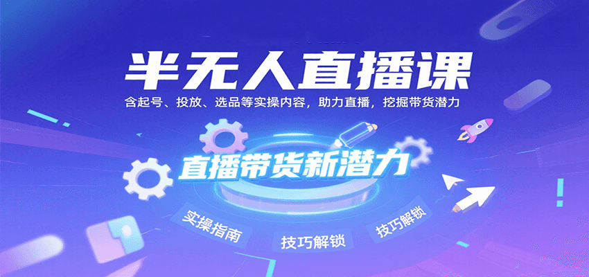 半无人直播课：含起号、投放、选品等实操内容，挖掘直播带货潜力（更新8月）-优加资源分享优加网创