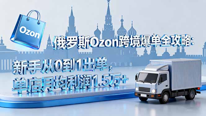 俄罗斯Ozon跨境爆单全攻略：新手从0到1出单，单店月均利润1.5万+-稳盈网资源分享稳盈网