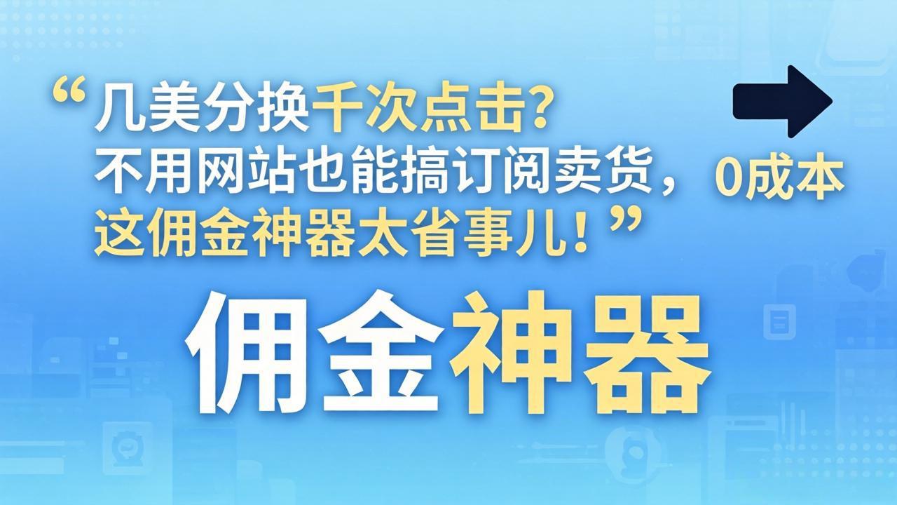 几美分换千次点击？不用网站也能搞订阅卖货，这佣金神器太省事儿！创云知云资源分享 | 创云网创云网创 | 千像创云 | 千像笔记 | 闪电网创 | 资源站网创 | 网创干货基地 | 网创实战教程 | 网创项目大全 | 网创副业项目 | 网创引流技巧 | 网创变现玩法 | 网创零基础入门 | 网创暴利项目 | 网创蓝海项目 | 网创实操手册 | 网创资料合集 | 网创工具分享 | 网创课程资料 | 网创技术教程 | 网创运营攻略 | 网创赚钱秘籍 | 网创被动收入 | 网创轻资产创业 | 网创低成本项目 | 创云资源库 | 创云副业指南 | 创云创业项目 | 创云干货分享 | 创云实战玩法 | 创云引流脚本 | 创云变现教程 | 创云 AI 工具 | 创云无货源 | 创云 C 单玩法 | 闲鱼无货源教程 | 闲鱼倒卖项目 | 闲鱼虚拟产品 | 闲鱼引流技巧 | 闲鱼开店攻略 | 闲鱼爆款选品 | 闲鱼自动发货 | 闲鱼副业赚钱 | 闲鱼 C 单 2.0 | 闲鱼流量玩法 | 小红书起号教程 | 小红书变现玩法 | 小红书引流攻略 | 小红书爆款文案 | 小红书素材库 | 小红书运营技巧 | 小红书虚拟资源 | 小红书带货项目 | 小红书 AI 作图 | 小红书流量密码 | 淘宝无货源开店 | 淘宝蓝海选品 | 淘宝引流技巧 | 淘宝运营教程 | 淘宝虚拟产品 | 淘宝客变现 | 淘宝爆款打造 | 淘宝新店运营 | 淘宝 C 店玩法 | 淘宝副业项目 | AI 网创项目 | AI 变现教程 | AI 文案生成 | AI 作图赚钱 | AI 视频剪辑 | AI 工具合集 | AI 自动化运营 | AI 虚拟产品 | AI 副业赚钱 | AI 引流脚本 | C 单 2.0 教程 | C 单实战玩法 | C 单引流技巧 | C 单变现攻略 | C 单项目资料 | C 单零基础教学 | C 单暴利玩法 | C 单自动脚本 | C 单流量玩法 | C 单副业项目 | 无货源电商教程 | 无货源选品技巧 | 无货源开店攻略 | 无货源虚拟项目 | 无货源自动发货 | 无货源爆款玩法 | 无货源副业赚钱 | 无货源运营手册 | 无货源工具合集 | 无货源蓝海项目 | 虚拟资源项目 | 虚拟产品变现 | 虚拟资料合集 | 虚拟产品开店 | 虚拟资源引流 | 虚拟产品教程 | 虚拟资源倒卖 | 虚拟产品暴利 | 虚拟资源自动 | 虚拟副业项目 | 副业赚钱项目 | 副业零基础入门 | 副业实操教程 | 副业变现攻略 | 副业引流技巧 | 副业工具合集 | 副业资料大全 | 副业轻资产 | 副业被动收入 | 副业暴利玩法 | 网络创业项目 | 网络赚钱教程 | 网络引流技巧 | 网络变现玩法 | 网络运营攻略 | 网络干货基地 | 网络实战手册 | 网络工具分享 | 网络课程资料 | 网络蓝海项目 | 短视频变现 | 短视频引流 | 短视频教程 | 短视频素材库 | 短视频运营 | 短视频带货 | 短视频脚本 | 短视频爆款 | 短视频 AI 剪辑 | 短视频副业 | 自媒体变现 | 自媒体起号 | 自媒体运营 | 自媒体文案 | 自媒体素材 | 自媒体引流 | 自媒体教程 | 自媒体副业 | 自媒体工具 | 自媒体干货 | 电商运营教程 | 电商引流技巧 | 电商变现玩法 | 电商选品攻略 | 电商工具合集 | 电商开店教程 | 电商爆款打造 | 电商虚拟项目 | 电商副业赚钱 | 电商蓝海项目 | 引流技术教程 | 精准引流玩法 | 全自动引流 | 私域引流技巧 | 社群引流攻略 | 短视频引流 | 图文引流教程 | 引流脚本合集 | 引流干货基地 | 引流实战玩法 | 变现技巧大全 | 变现项目合集 | 变现实操教程 | 变现工具分享 | 变现攻略手册 | 暴利变现玩法 | 被动变现项目 | 轻资产变现 | 虚拟变现教程 | 副业变现秘籍 | 千像网创资源 | 千像副业教程 | 千像引流干货 | 闪电网创项目 | 闪电变现玩法 | 闪电副业赚钱 | 资源站网创库 | 资源站副业集 | 资源站引流技 | 资源站变现法创云网创
