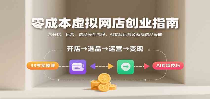 零成本虚拟网店创业指南，含开店、运营、选品等全流程， AI专项运营及蓝海选品策略-创云资源分享创云网创