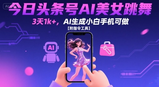 今日头条号AI美女跳舞，3天1k+，AI生成小白手机可做【附指令工具】-稳盈网资源分享稳盈网