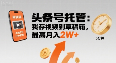 【头条号托管 】我存视频到草稿箱，你每天5分钟发布，最高月入2W+【揭秘】-创云资源分享创云网创