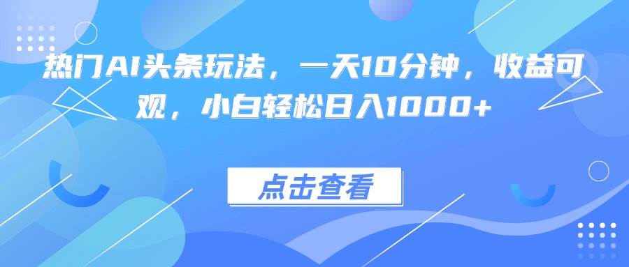（15991期）热门AI头条玩法，一天10分钟，收益可观，小白轻松日入1000+-稳盈网资源分享稳盈网