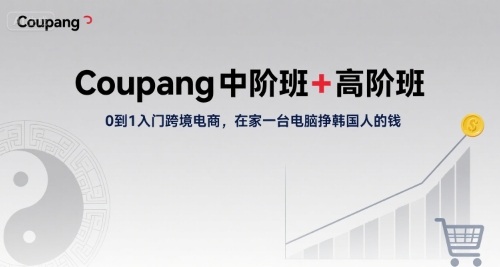 Coupang中阶班+高阶班，0到1入门跨境电商，在家一台电脑挣韩国人的钱-优加资源分享优加网创