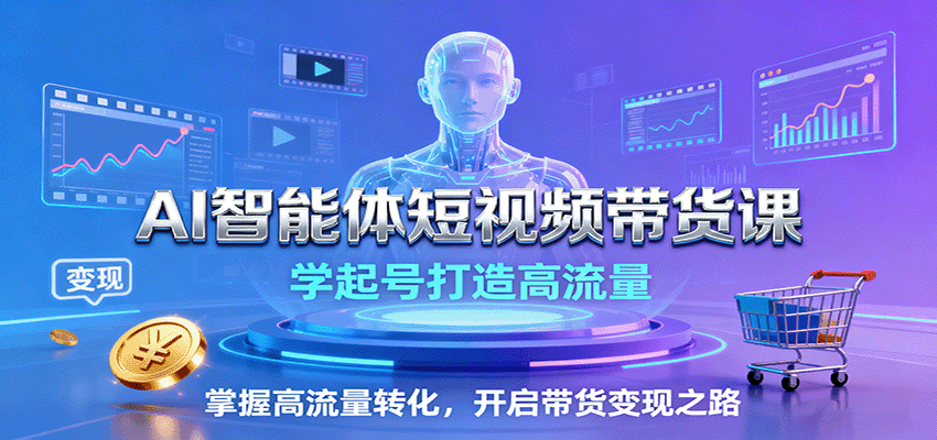 AI智能体短视频带货课：学起号打造高流量，掌握高流量转化，开启带货变现之路-优加资源分享优加网创