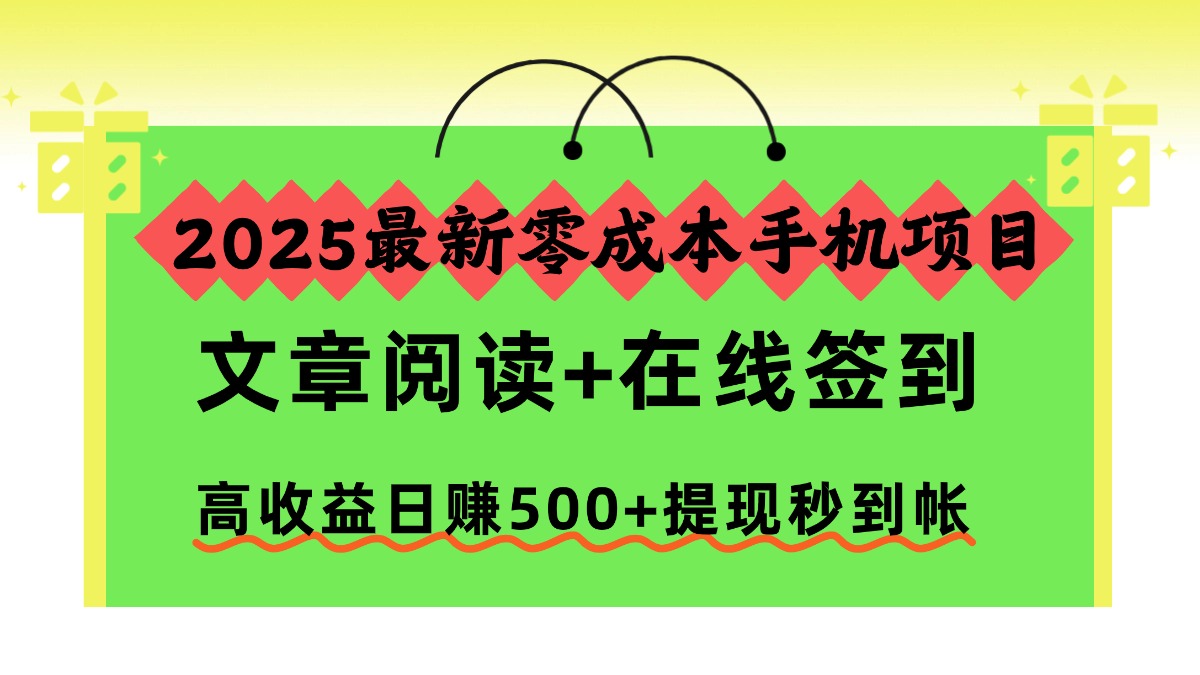 2025最新零成本手机项目，文章阅读+在线签到，高收益日赚500+提现秒到帐-创云资源分享创云网创