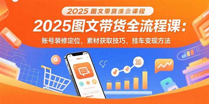 （15716期）2025图文带货全流程课：账号装修定位，素材获取技巧，挂车变现方法-稳盈网资源分享稳盈网