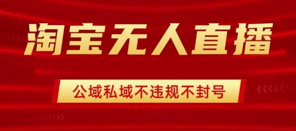 淘宝无人直播带货最新技术，不封号，不违规 操作简单，开播爆单，日入1k+【揭秘】-创云资源分享创云网创