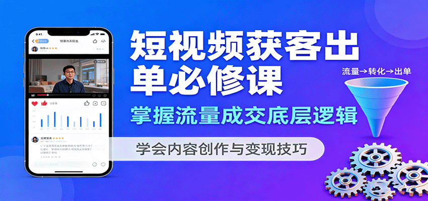 短视频获客出单必修课：掌握流量成交底层逻辑，学会内容创作与变现技巧-优加资源分享优加网创