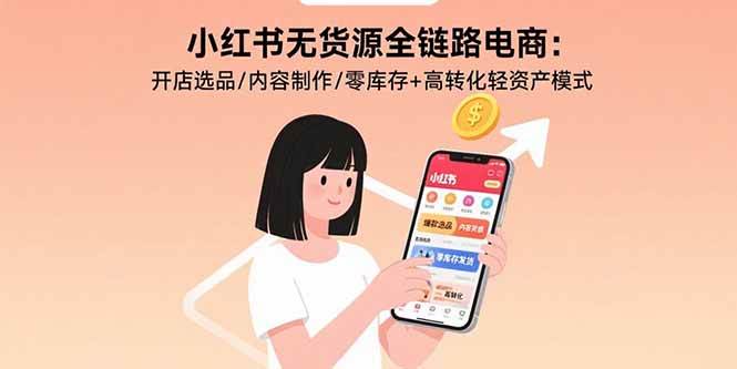 （15785期）小红书无货源全链路电商：开店选品/内容制作/零库存+高转化轻资产模式-创云资源分享创云网创