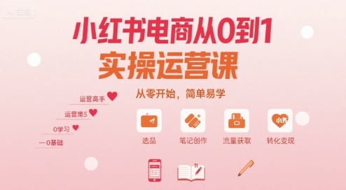 小红书电商从0到1实操运营课，从零开始，简单易学-优加资源分享优加网创