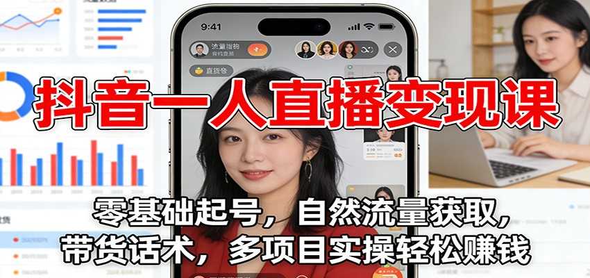 抖音一人直播变现课：零基础起号，自然流量获取，带货话术，多项目实操轻松赚钱-创云资源分享创云网创