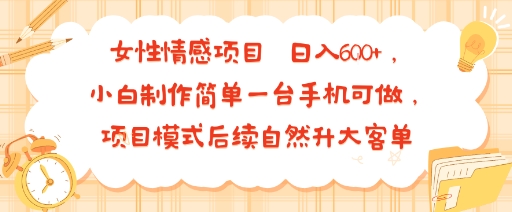 女性情感项目 小白制作简单一台手机可做 项目模式后续自然升大客单 日入6张-优加资源分享优加网创